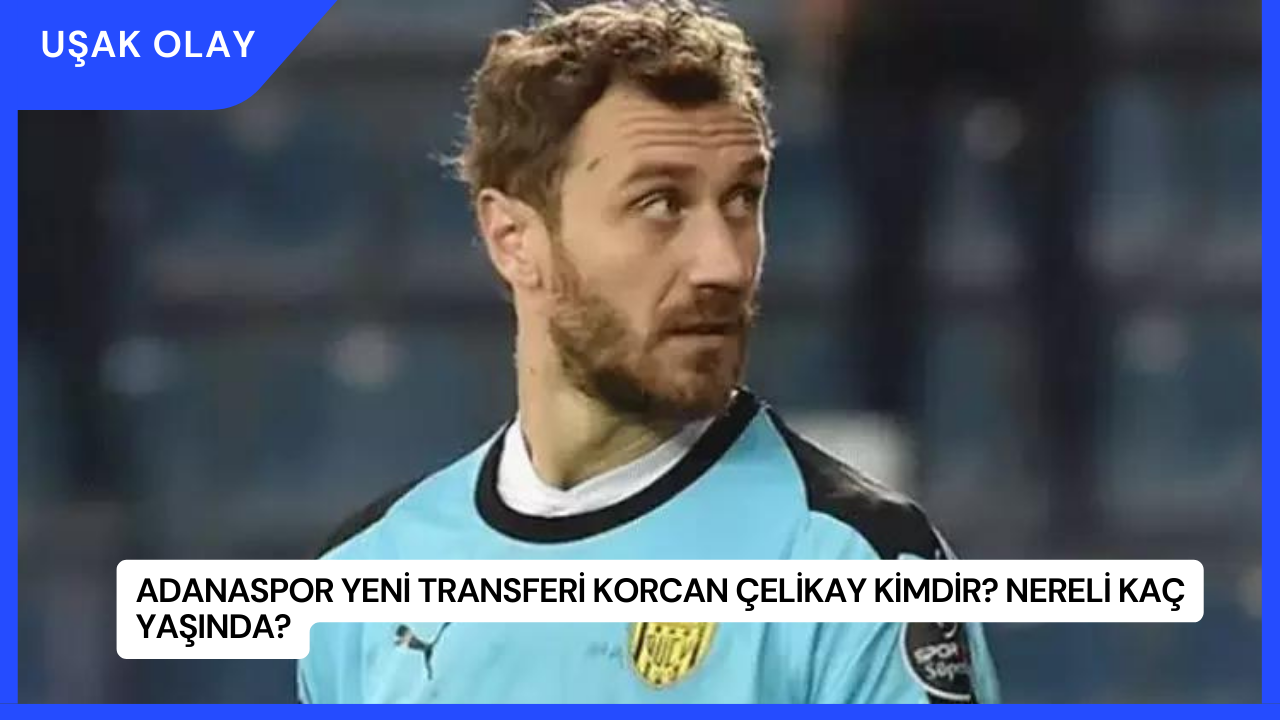 Adanaspor Yeni Transferi Korcan Çelikay Kimdir? Nereli Kaç Yaşında?