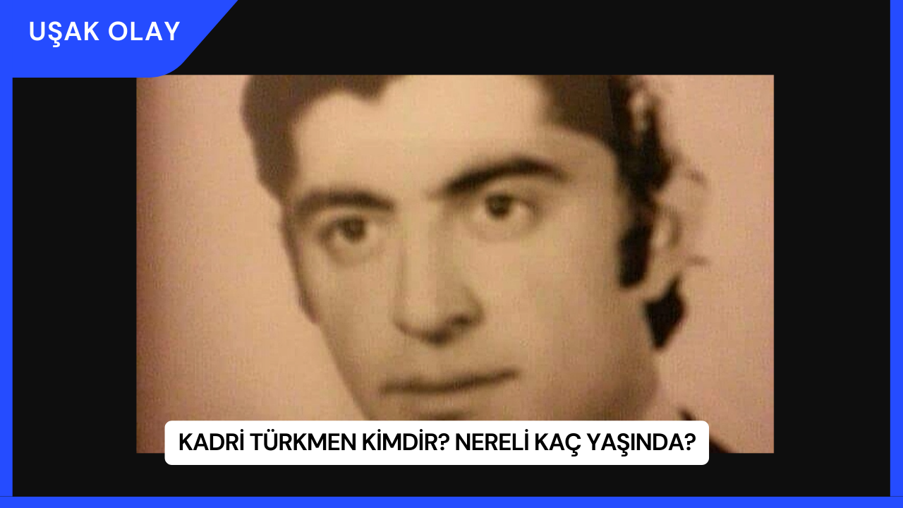 Kadri Türkmen Kimdir? Nereli Kaç Yaşında?