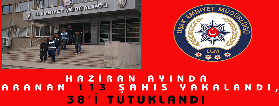 ARANAN 113 ŞAHIS UŞAK’TA YAKALANDI