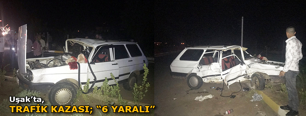 UŞAK'TA İKİ OTOMOBİL ÇARPIŞTI: 6 YARALI