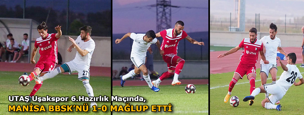 UTAŞ UŞAKSPOR 6. HAZIRLIK MAÇINDA MANİSA BBSK’NÜ 1-0 MAĞLUP ETTİ