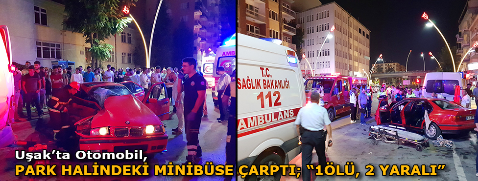 UŞAK'TA OTOMOBİL PARK HALİNDEKİ MİNİBÜSE ÇARPTI: 1 ÖLÜ, 2 YARALI