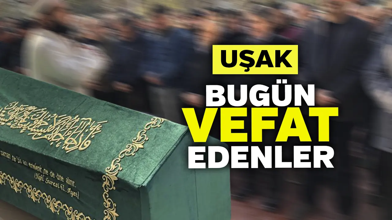 Uşak'ta Bugün Cenaze İlanları: 20 Ağustos Vefat Edenler