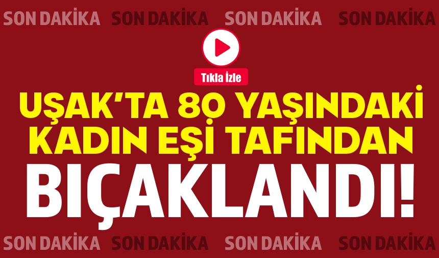 80 yaşındaki kadın eşi tarafından bıçaklandı!