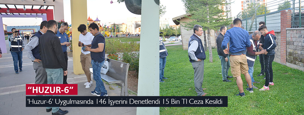 'HUZUR-6' UYGULMASINDA 146 İŞYERİNİ DENETLENDİ 15 BİN TL CEZA KESİLDİ
