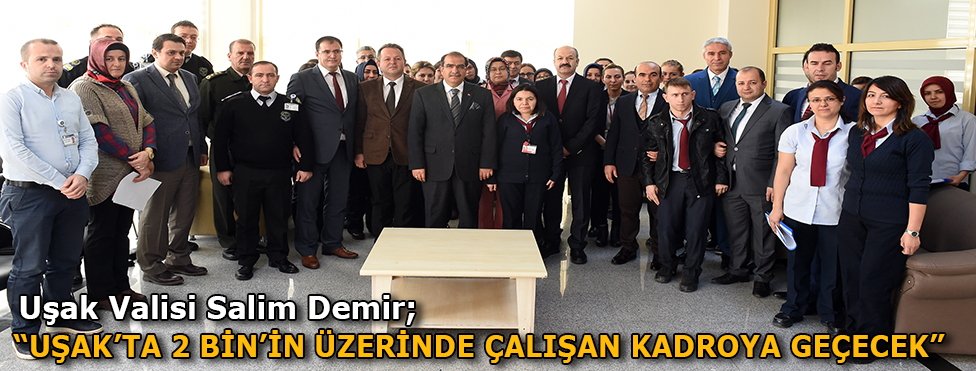 Vali Salim Demir “Uşak’ta 2 Bin’in üzerinde çalışan kadroya geçecek”