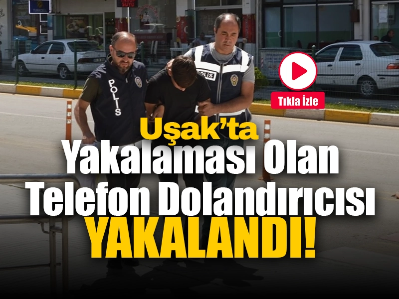 Uşak’ta Yakalama Kararı Bulunan Telefon Dolandırıcısı Yakalandı!