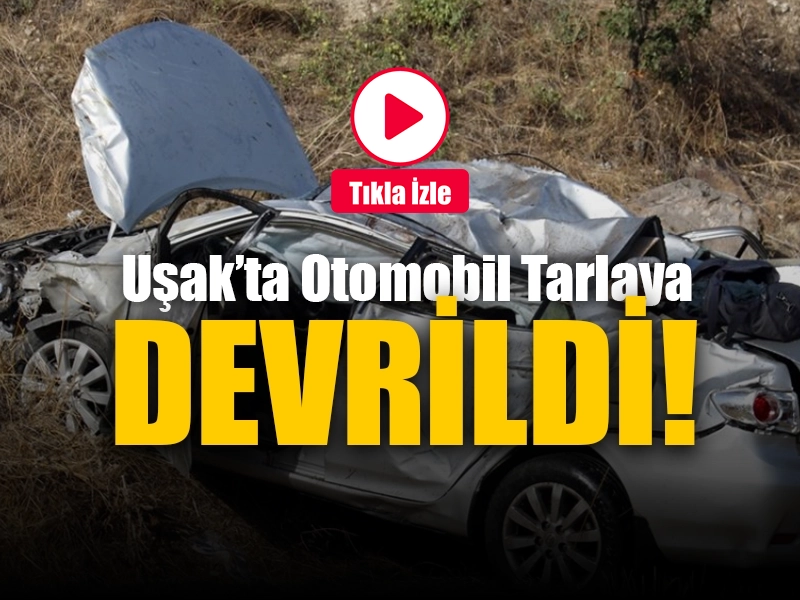 Uşak’ta otomobil tarlaya devrildi: 5 yaralı