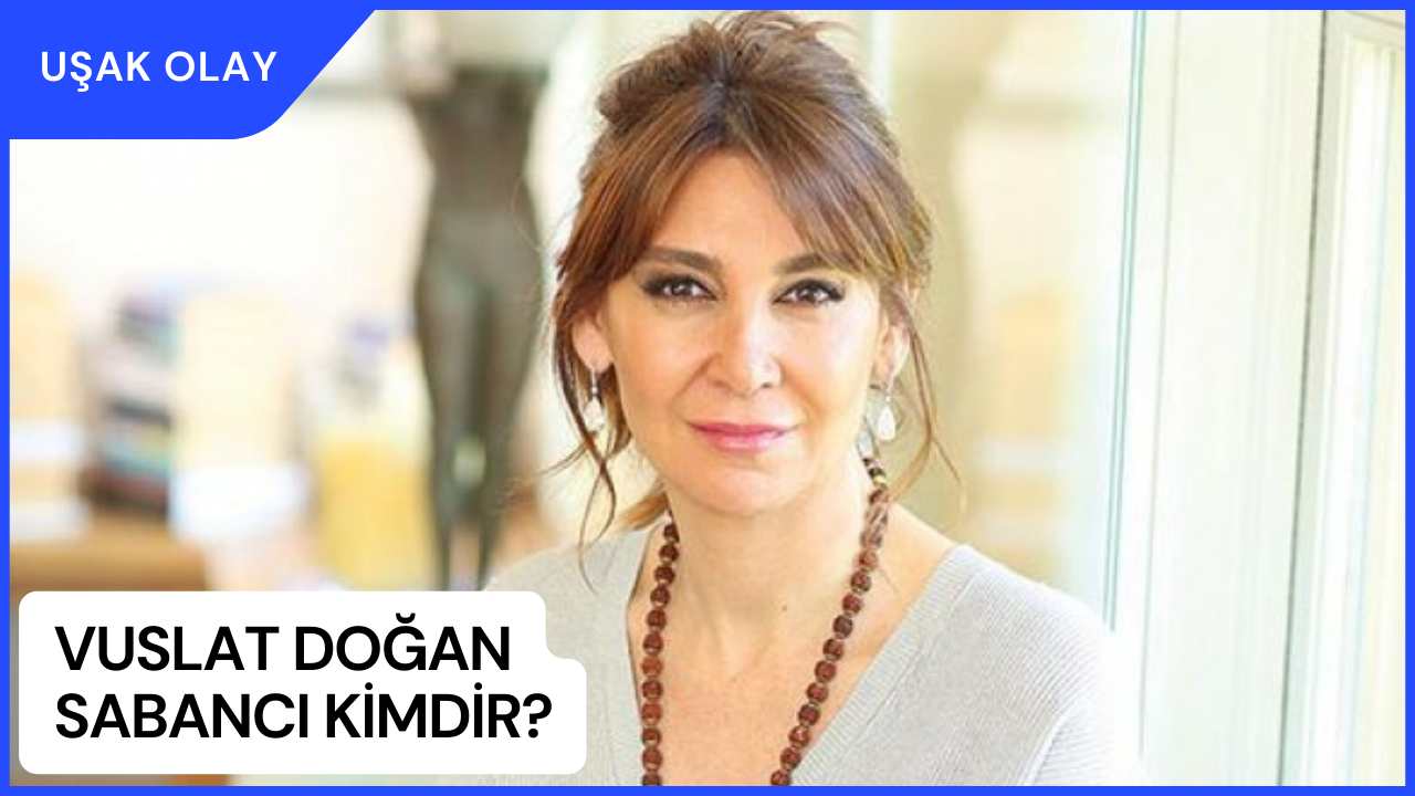 Vuslat Doğan Sabancı Kimdir? Vuslat Doğan Sabancı Nerelidir ve Kaç Yaşındadır?