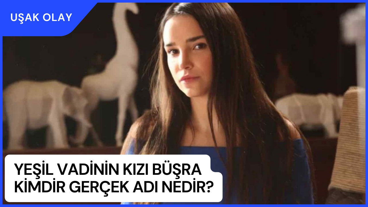 Yeşil Vadinin Kızı Büşra Kimdir Gerçek Adı Nedir? Sezi Süer Kimdir Nerelidir Kaç Yaşındadır?