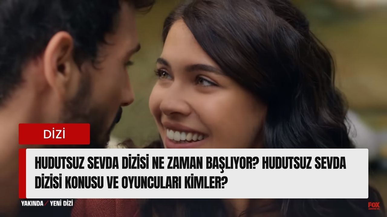 Hudutsuz Sevda Dizisi Ne Zaman Başlıyor? Hudutsuz Sevda Dizisi Konusu ve Oyuncuları kimler?