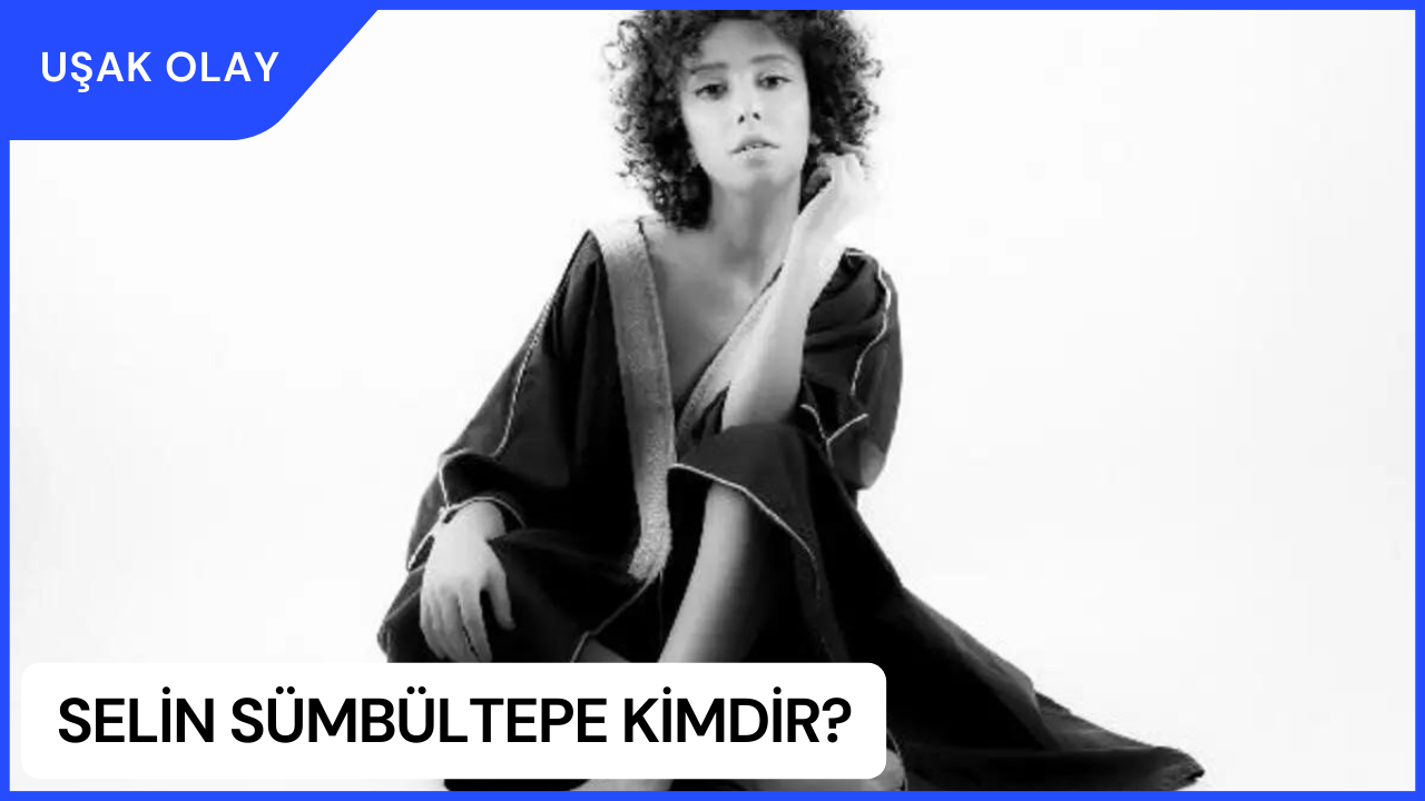 Selin Sümbültepe Kimdir? Selin Sümbültepe Nerelidir ve Kaç Yaşındadır?