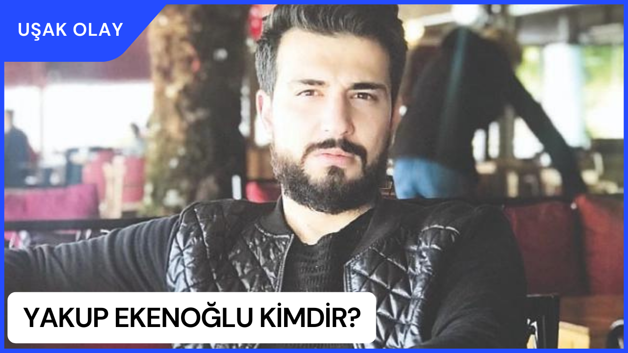 Yakup Ekenoğlu Kimdir? Yakup Ekenoğlu Nerelidir Kaç Yaşındadır? Yakup Ekenoğlu Ne İş Yapmaktadır?