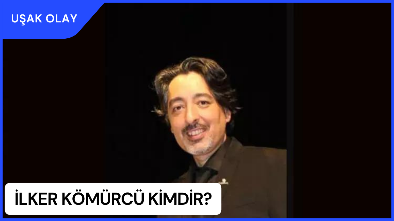 İlker Kömürcü Kimdir? İlker Kömürcü Nerelidir ve Kaç Yaşındadır?