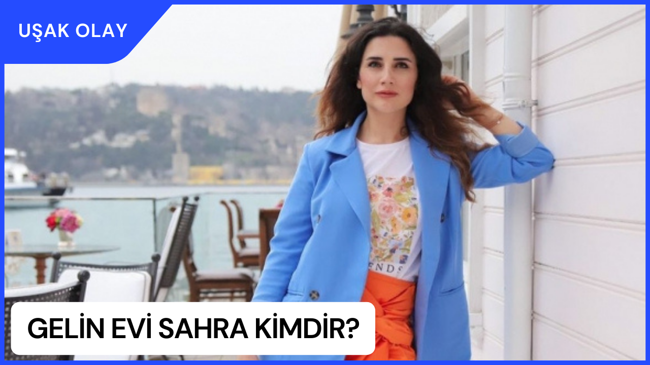 Gelin Evi Sahra Kimdir? Gelin Evi Sahra Nereli ve Kaç Yaşında? Gelin Evi Sahra Ne İş Yapıyor?