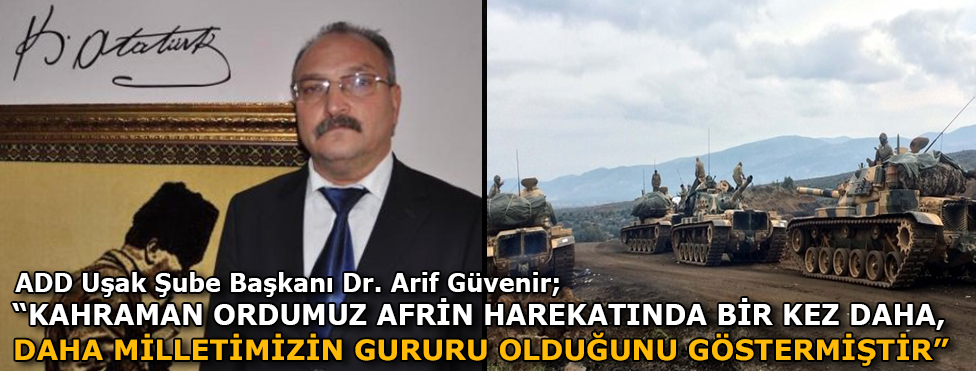 ADD Uşak Şube Başkanı Dr. Arif Güvenir; "KAHRAMAN ORDUMUZ,AFRİN HAREKATINDA BİR KEZ DAHA MİLLETİMİZİN GURURU OLDUĞUNU GÖSTERMİŞTİR"