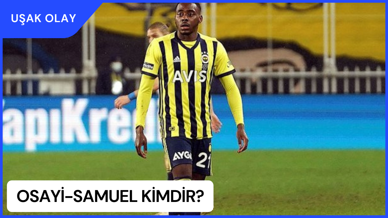 Osayi-Samuel Kimdir? Osayi-Samuel Nereli ve Kaç Yaşında? Osayi-Samuel Hangi Mevki?