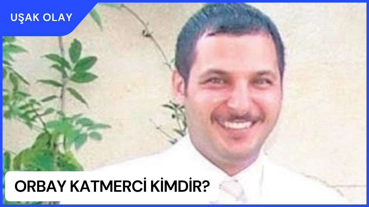 Orbay Katmerci Kimdir? Orbay Katmerci Nereli ve Kaç Yaşında? Orbay Katmerci Neden Öldü?