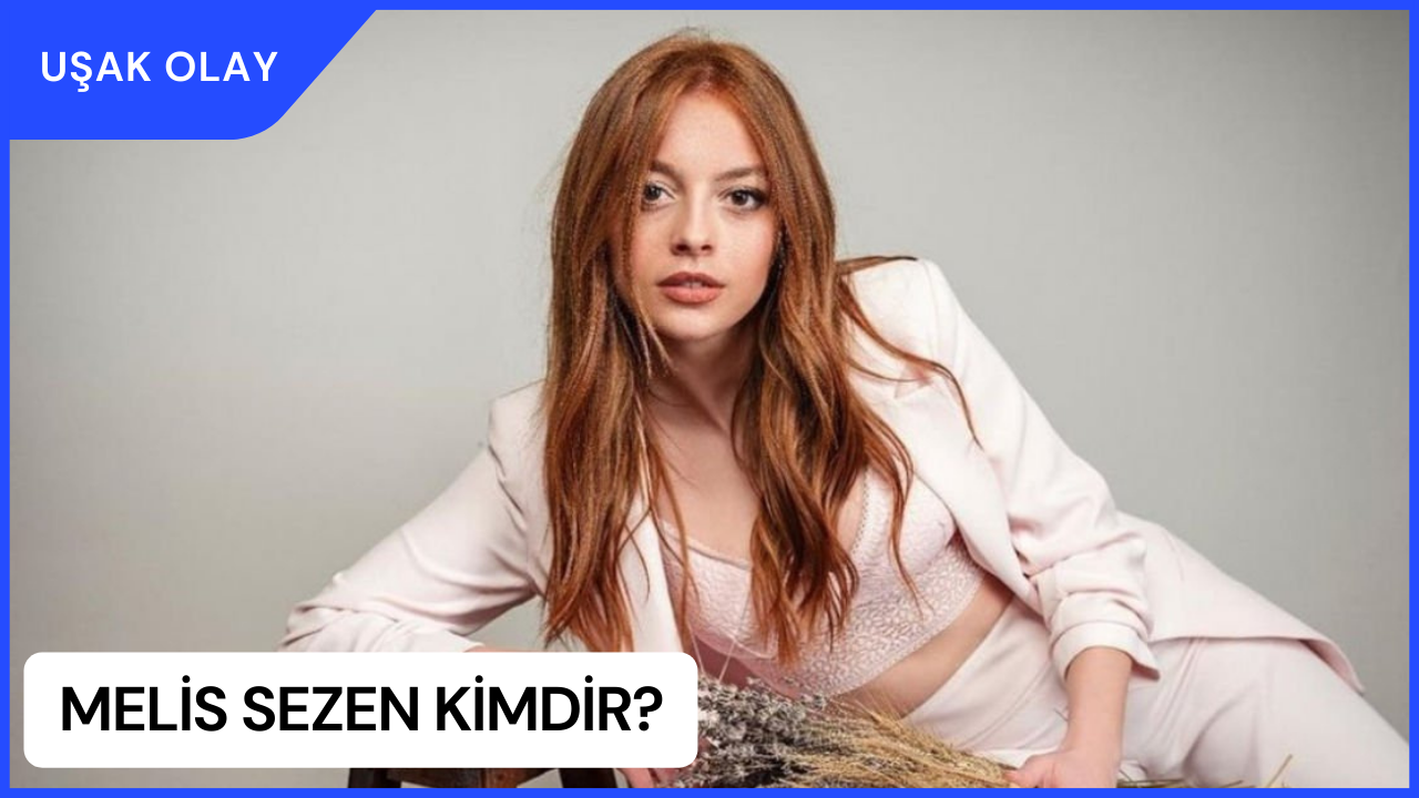 Melis Sezen Kimdir? Melis Sezen Nereli ve Kaç Yaşında? Melis Sezen Hangi Dizi ve Filmlerde Oynadı?