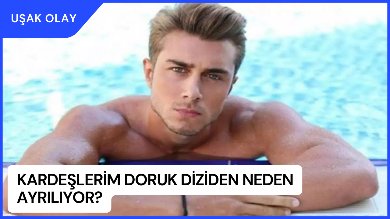 Kardeşlerim Doruk Diziden Neden Ayrılıyor? Kardeşlerim Doruk Diziden Ayrılma Nedeni?