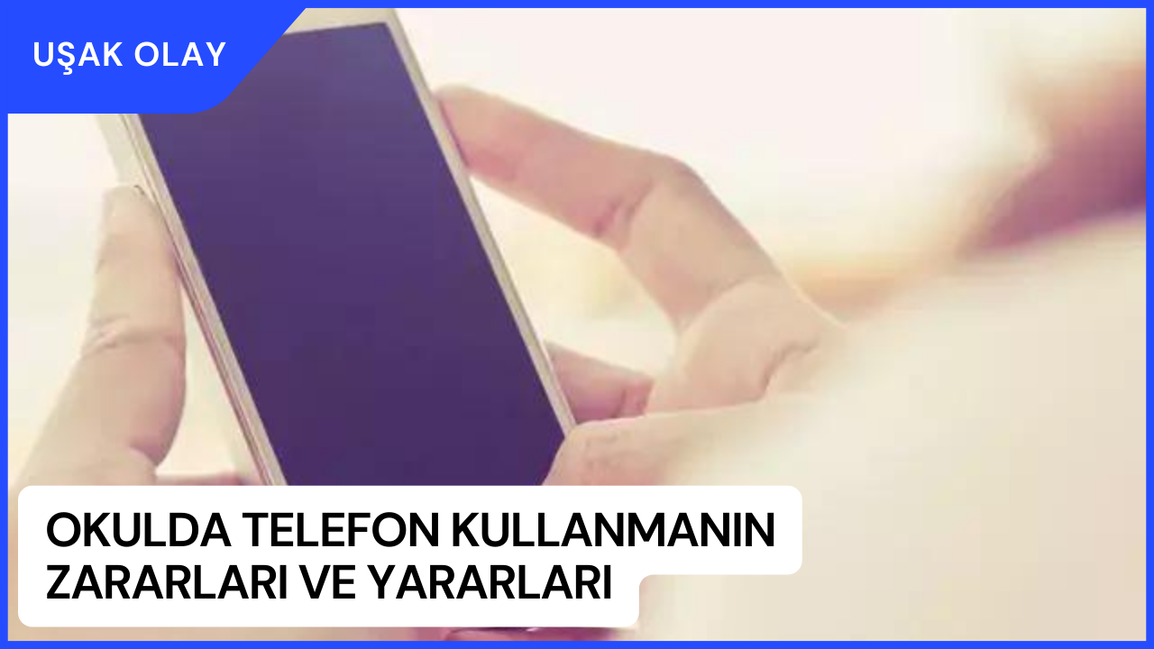 Okulda Telefon Kullanmanın Zararları ve Yararları