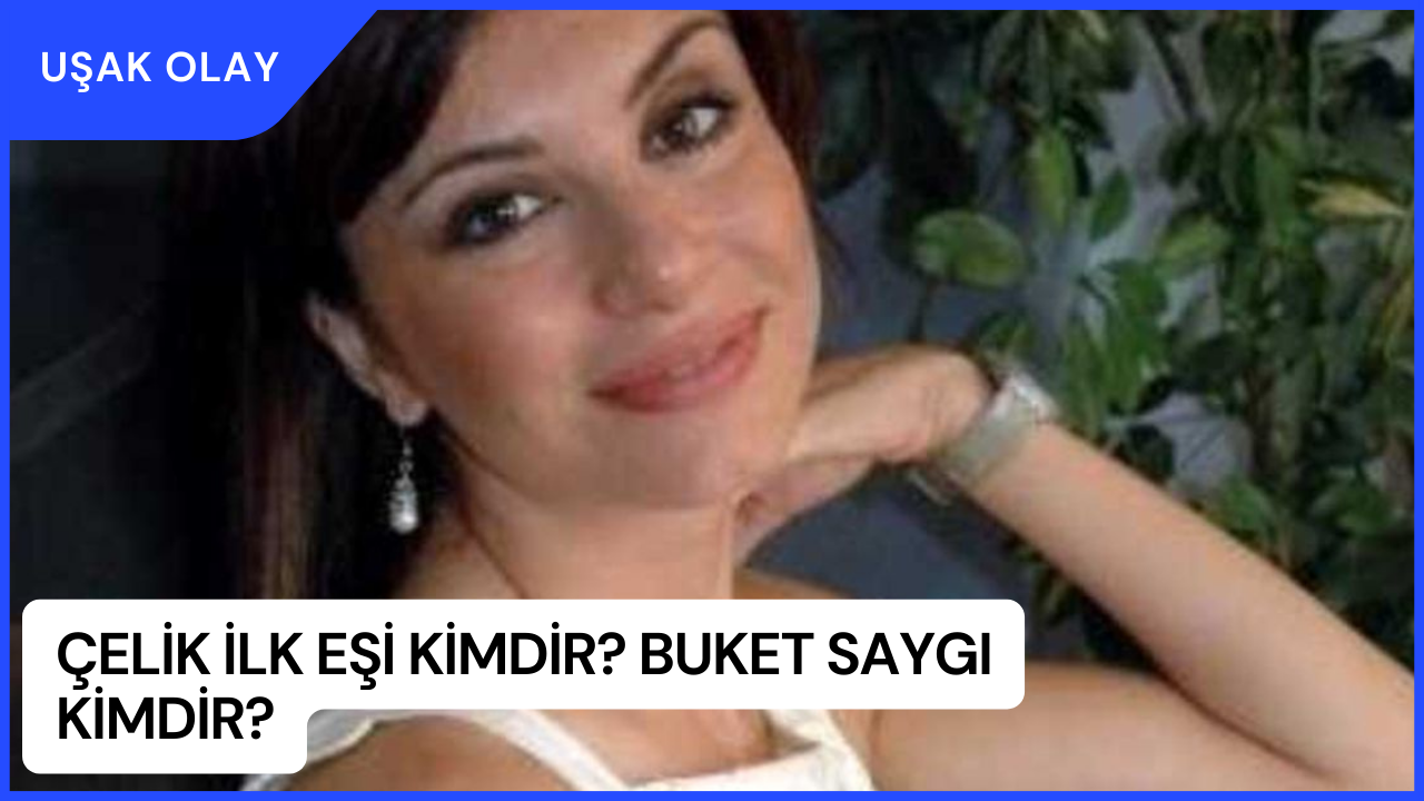 Çelik ilk eşi kimdir? Buket Saygı kimdir? Buket Saygı nereli ve kaç yaşında?