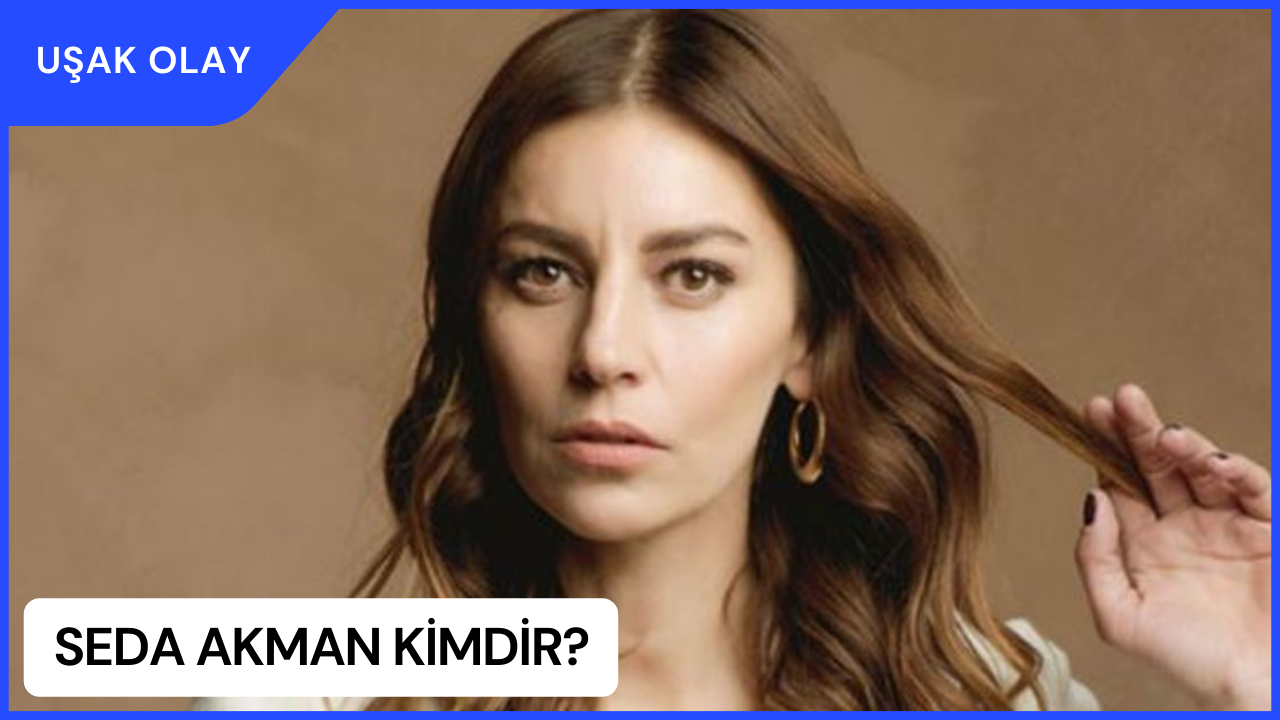 Seda Akman Kimdir? Seda Akman Nereli ve Kaç Yaşında? Seda Akman Hangi Dizi ve Filmlerde Oynadı?