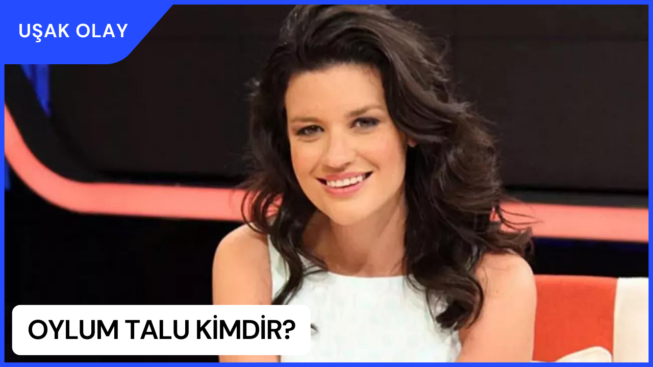 Oylum Talu Kimdir? Oylum Talu Nereli ve Kaç Yaşında? Oylum Talu Anne Babası Kimdir? Oylum Talu Evli Mi?