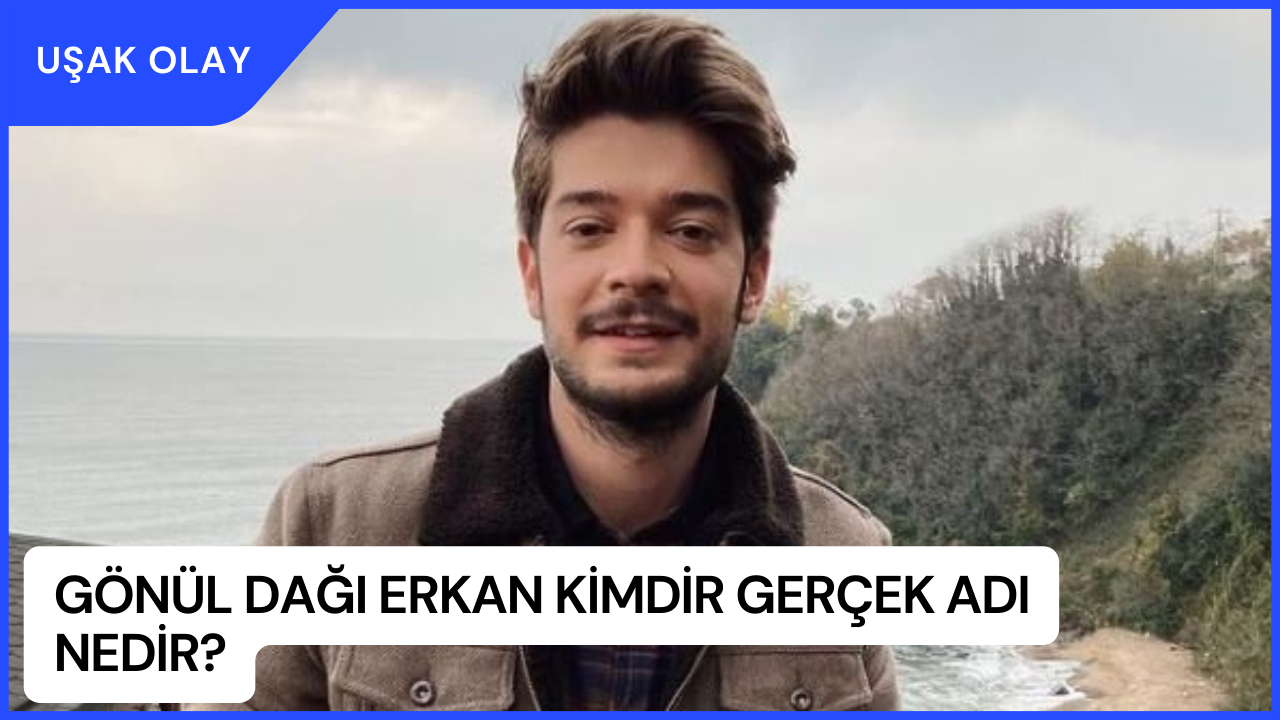 Gönül Dağı Erkan Kimdir Gerçek Adı Nedir? Burak Can Kimdir Nereli Kaç Yaşında?