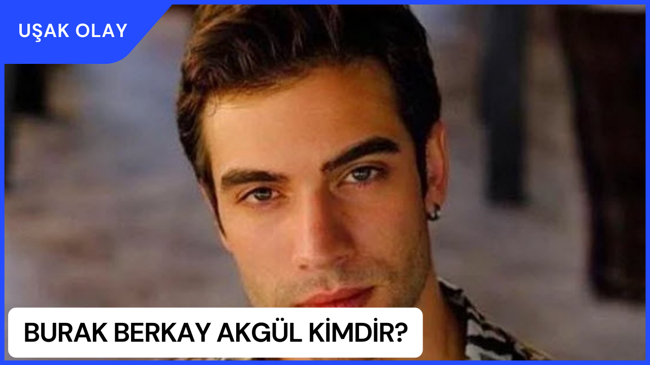Burak Berkay Akgül Kimdir? Burak Berkay Akgül Nereli ve Kaç Yaşında?