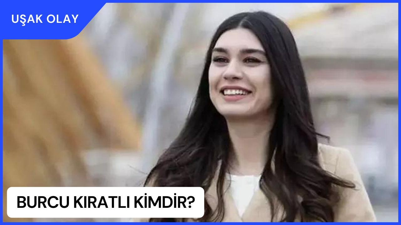 Burcu Kıratlı Kimdir? Burcu Kıratlı Nereli ve Kaç Yaşında?