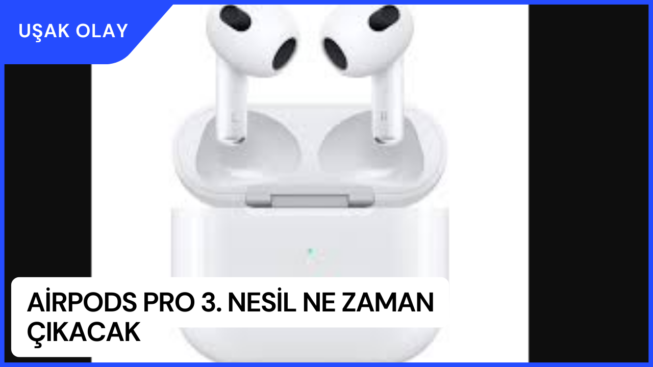 AirPods Pro 3. Nesil Ne Zaman Çıkacak? AirPods Pro 3. Nesil Fiyatı Ne Kadar?
