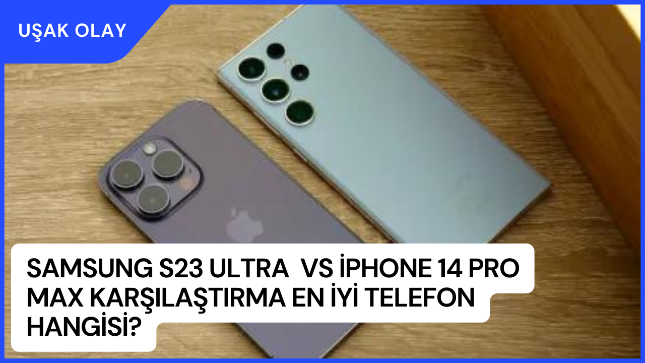 Samsung S23 Ultra  VS iPhone 14 Pro Max Karşılaştırma En iyi Telefon Hangisi?
