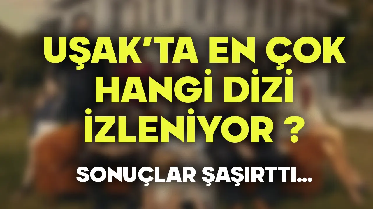 Uşaklılar en çok hangi diziyi izliyor? Sonuçlar şaşırttı...
