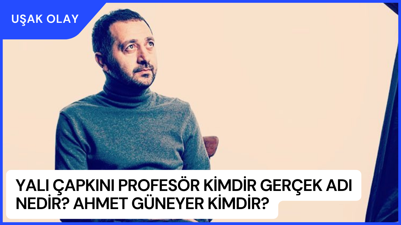 Yalı Çapkını Profesör Kimdir Gerçek Adı Nedir? Ahmet Güneyer Kimdir?