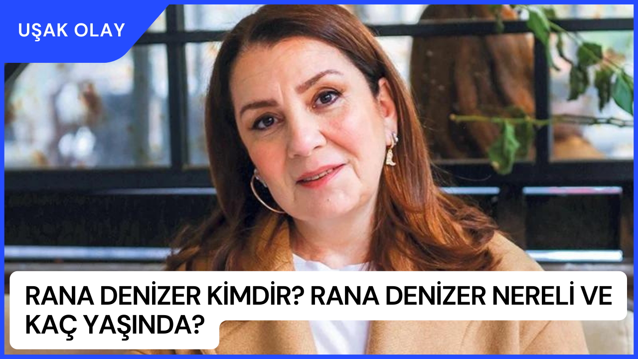 Rana Denizer Kimdir? Rana Denizer Nereli ve Kaç Yaşında?