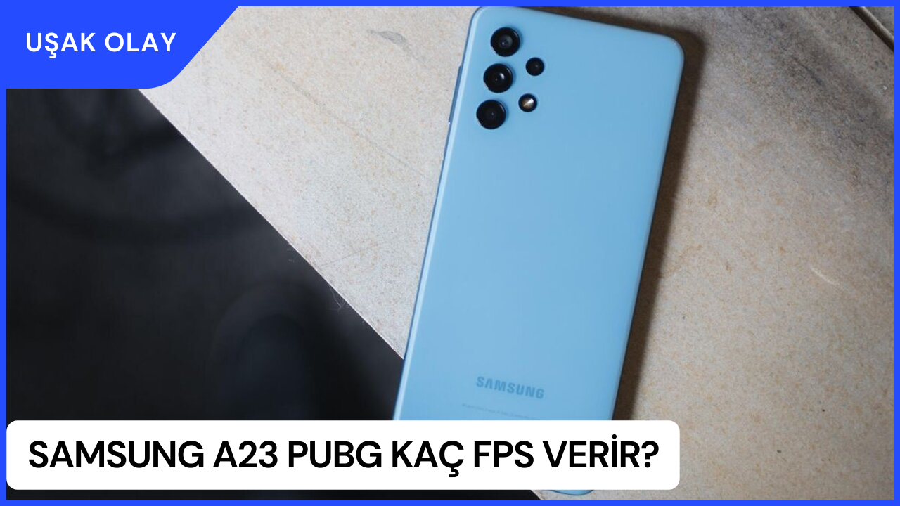 Samsung A23 Pubg Kaç Fps Verir? Samsung A23 Özellikleri Nedir?