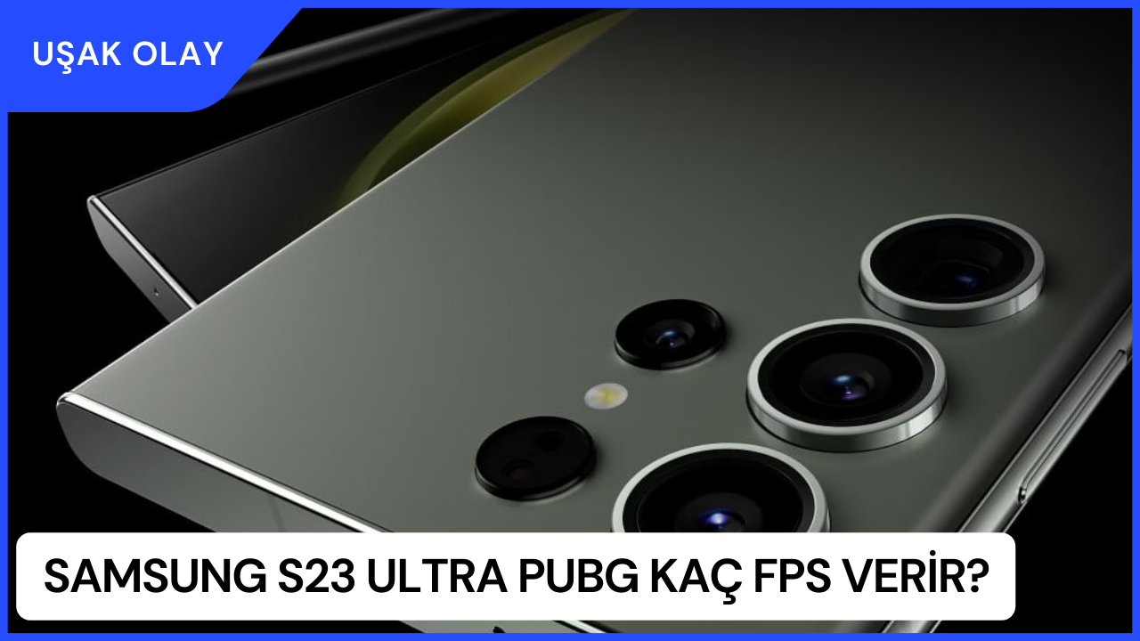 Samsung S23 Ultra PUBG Kaç FPS Verir? Samsung S23 Ultra Özellikleri Nedir?