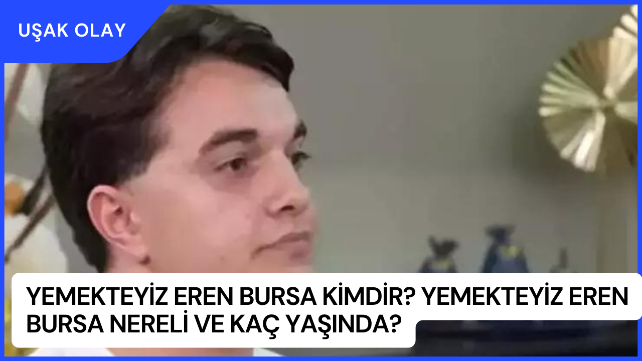 Yemekteyiz Eren Bursa Kimdir? Yemekteyiz Eren Bursa Nereli ve Kaç Yaşında?