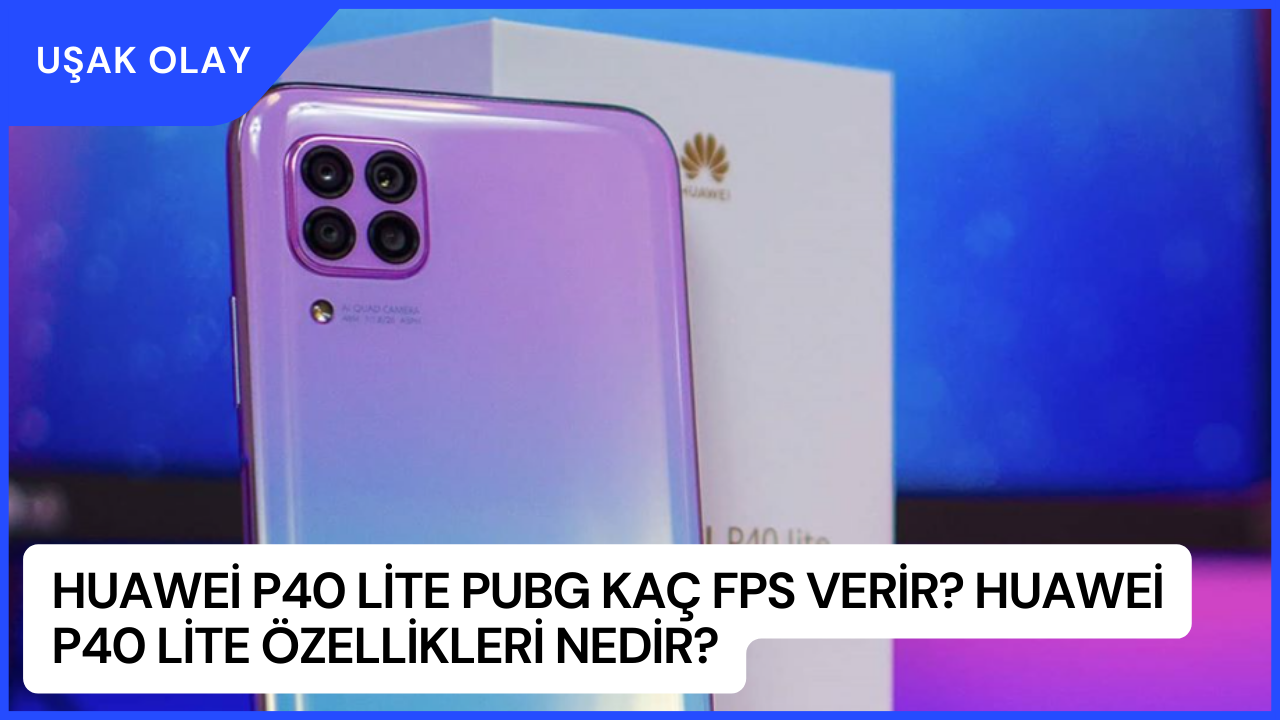 Huawei P40 Lite Pubg Kaç Fps Verir? Huawei P40 Lite Özellikleri Nedir?