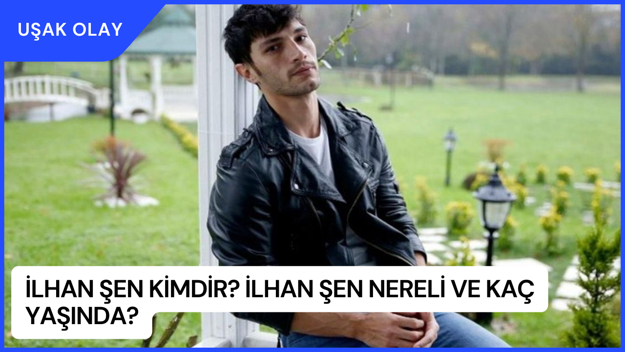 İlhan Şen Kimdir? İlhan Şen Nereli ve Kaç Yaşında?