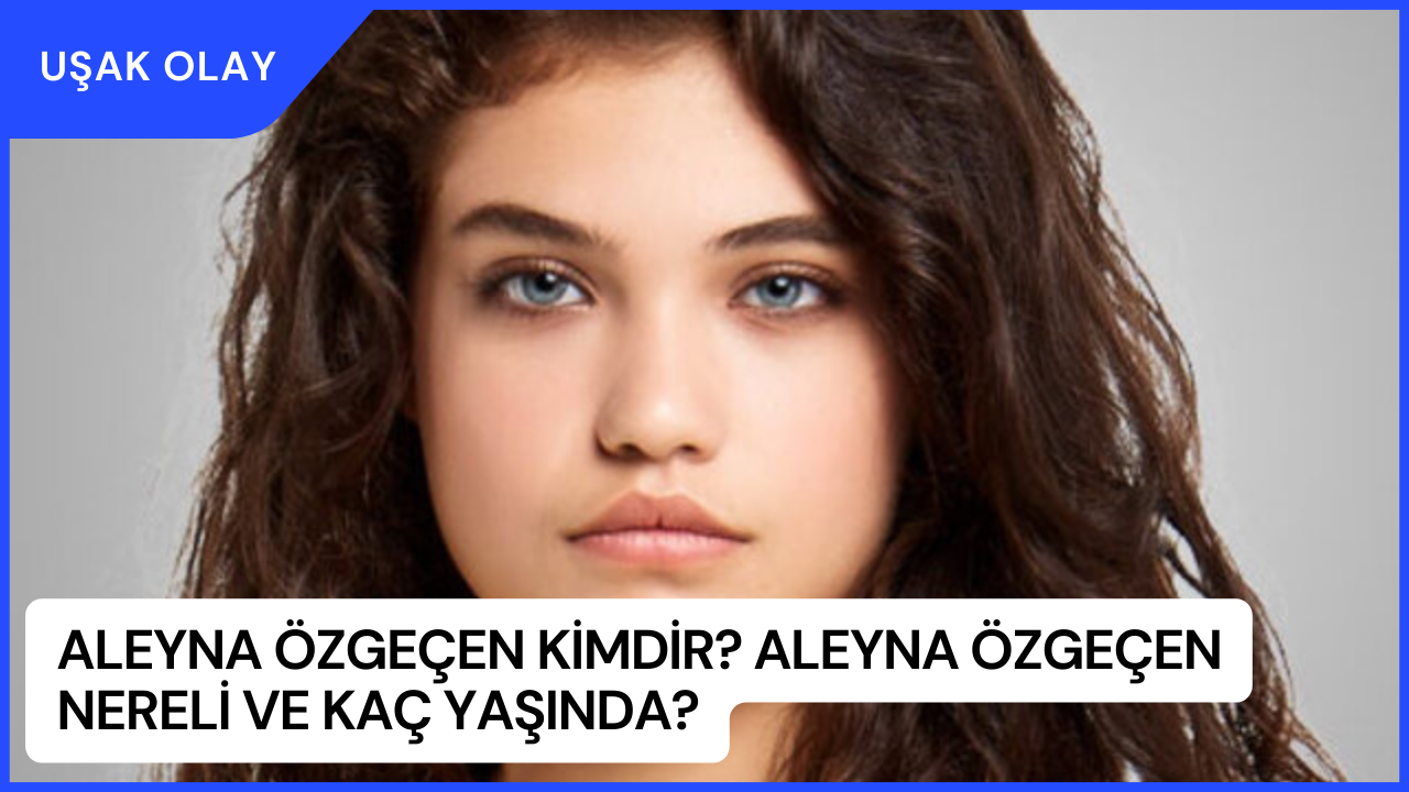 Aleyna Özgeçen Kimdir? Aleyna Özgeçen Nereli ve Kaç Yaşında?