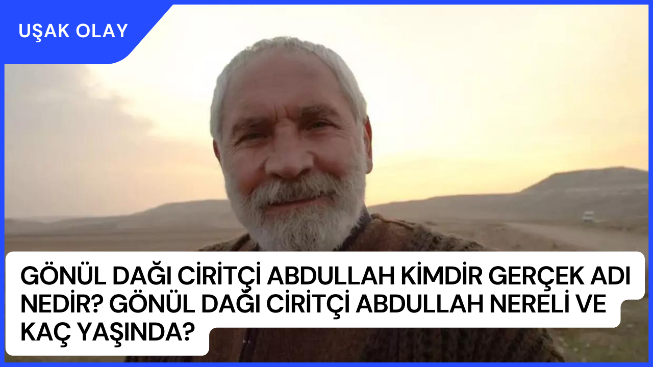 Gönül Dağı Ciritçi Abdullah Kimdir Gerçek Adı Nedir? Gönül Dağı Ciritçi Abdullah Nereli ve Kaç Yaşında?