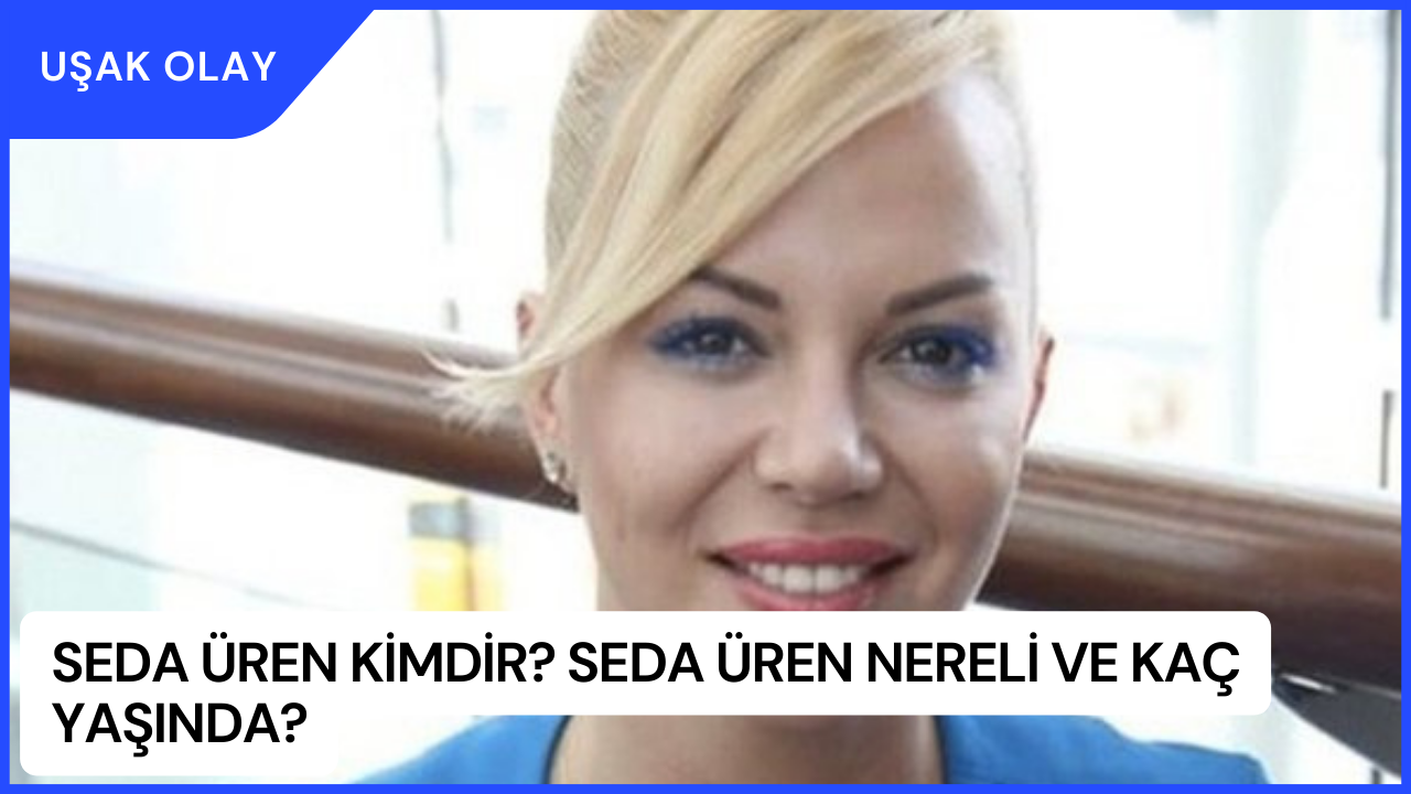 Seda Üren Kimdir? Seda Üren Nereli ve Kaç Yaşında?