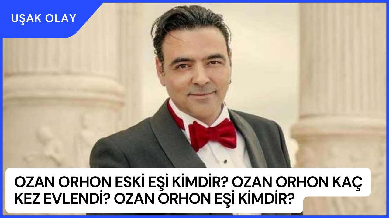 Ozan Orhon Eski Eşi Kimdir? Ozan Orhon Kaç Kez Evlendi? Ozan Orhon Eşi Kimdir?