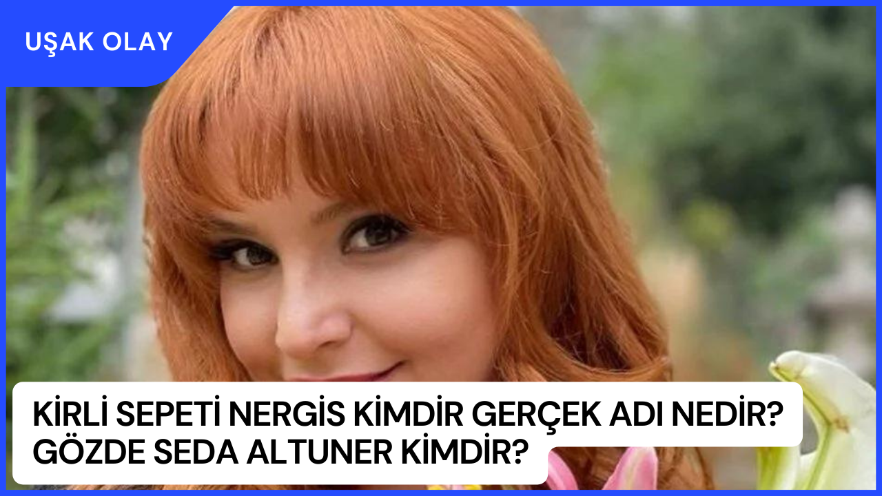 Kirli Sepeti Nergis Kimdir Gerçek Adı Nedir? Gözde Seda Altuner Kimdir?