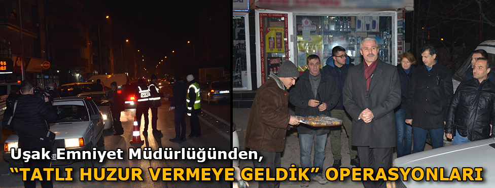 UŞAK EMNİYET MÜDÜRLÜĞÜNDEN,’TATLI HUZUR VERMEYE GELDİK’OPERASYONLARI