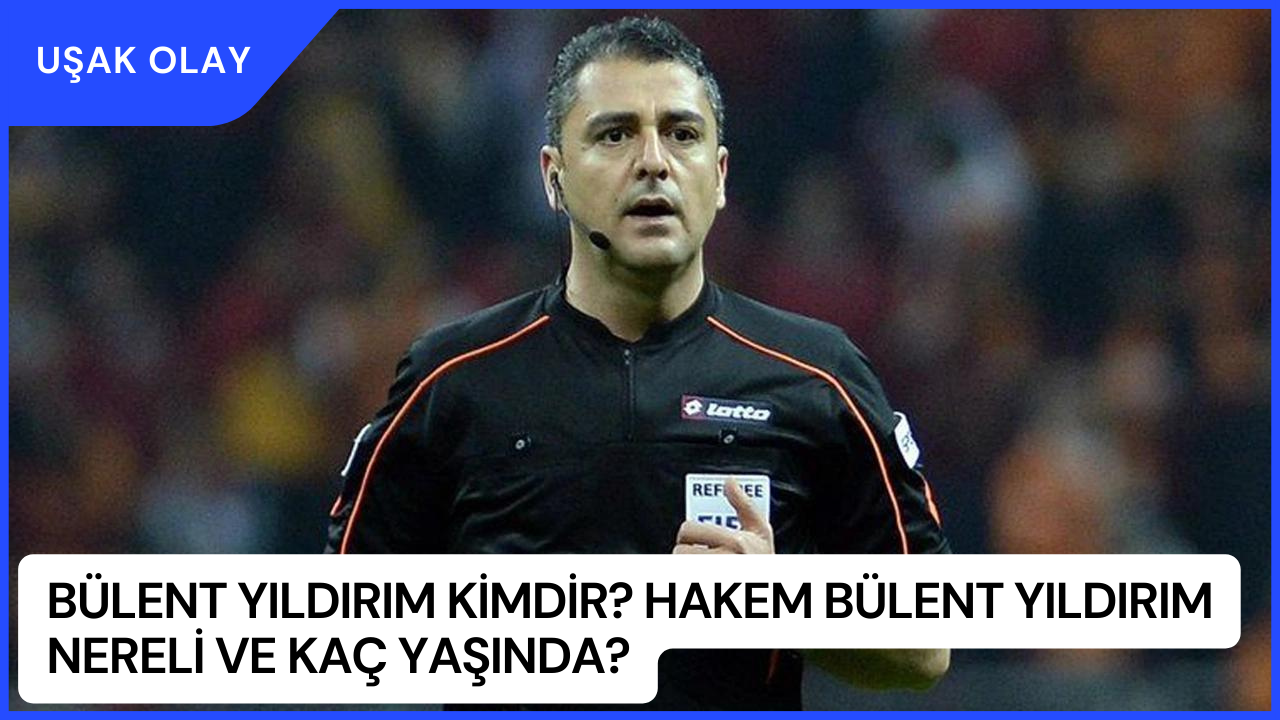 Bülent Yıldırım Kimdir? Hakem Bülent Yıldırım Nereli ve Kaç Yaşında?
