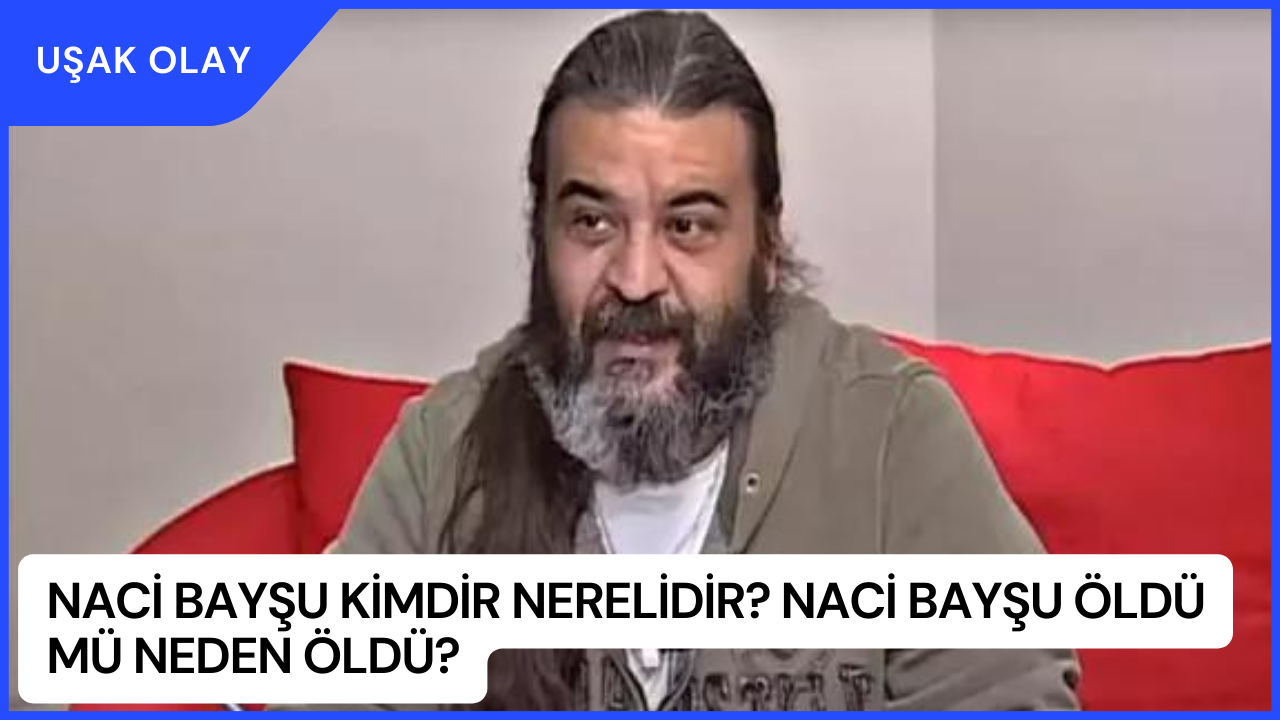 Naci Bayşu Kimdir Nerelidir? Naci Bayşu Öldü Mü Neden Öldü?