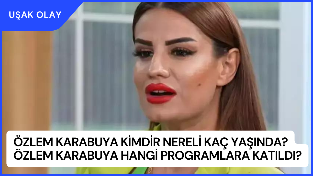 Özlem Karabuya Kimdir Nereli Kaç Yaşında? Özlem Karabuya Hangi Programlara Katıldı?
